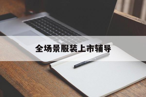 新星市全场景服装上市辅导(服装怎么样打造场景化)