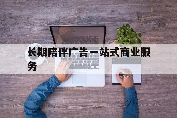 新星市长期陪伴广告一站式商业服务的简单介绍